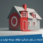 بحران اعتماد در بازار مسکن؛ توقف چرخه تولید و فروش