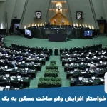 مجلس خواستار افزایش وام ساخت مسکن به یک میلیارد